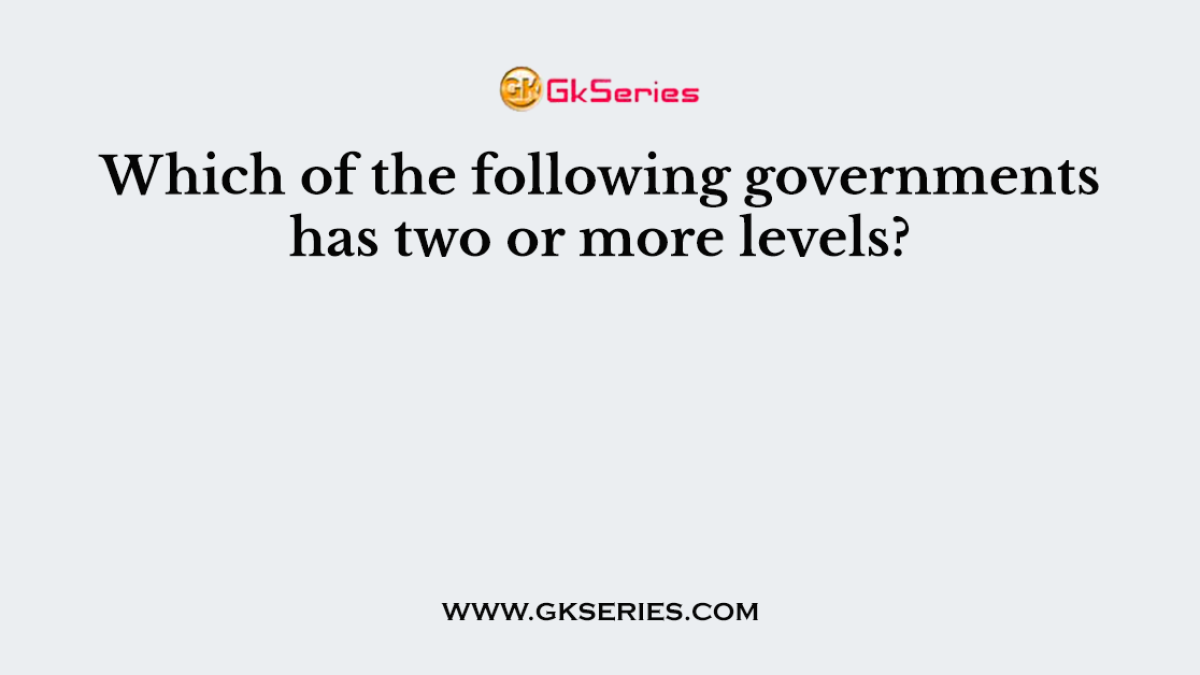Which of the following governments has two or more levels?
