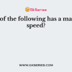 Which of the following has a maximum speed?