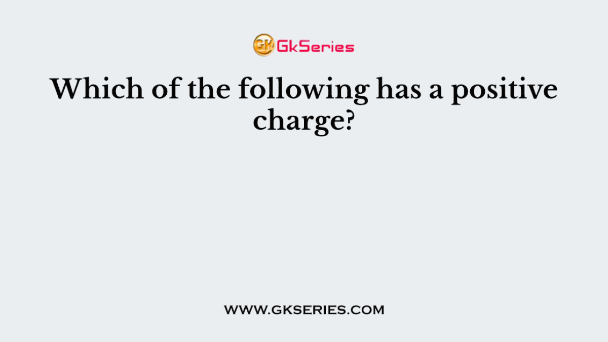 Which of the following has a positive charge?