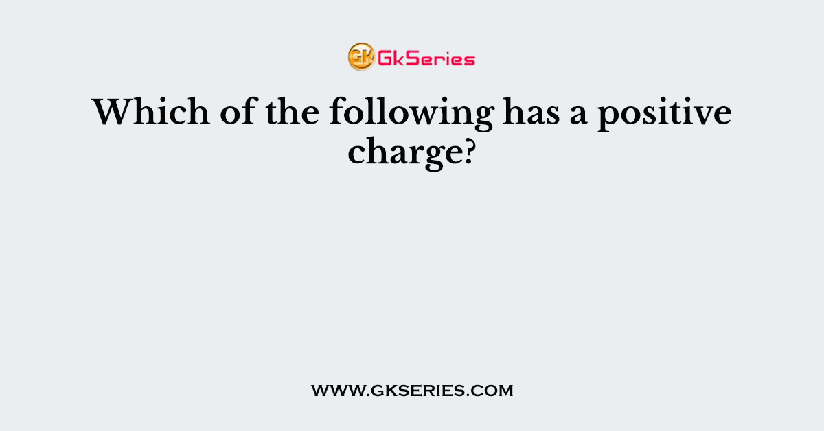 Which of the following has a positive charge?