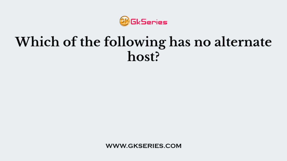 Which of the following has no alternate host?