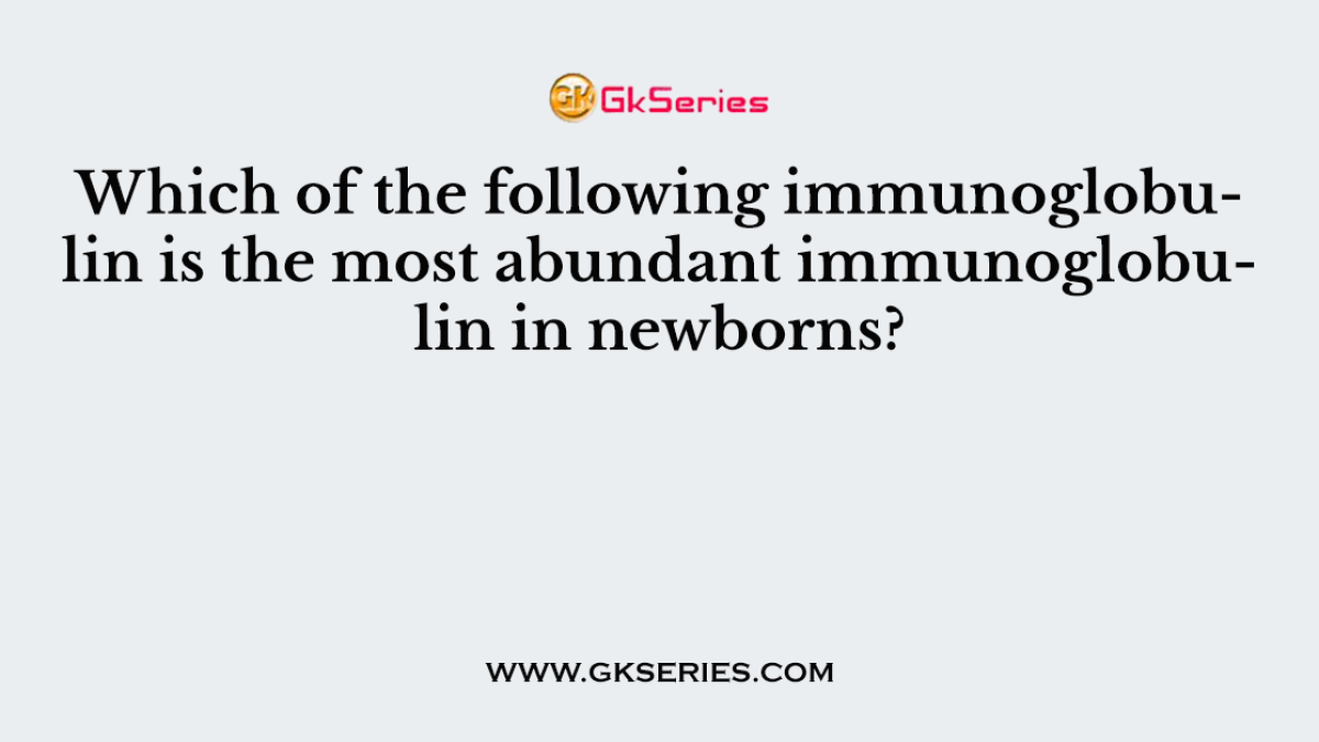 Which of the following immunoglobulin is the most abundant immunoglobulin in newborns?