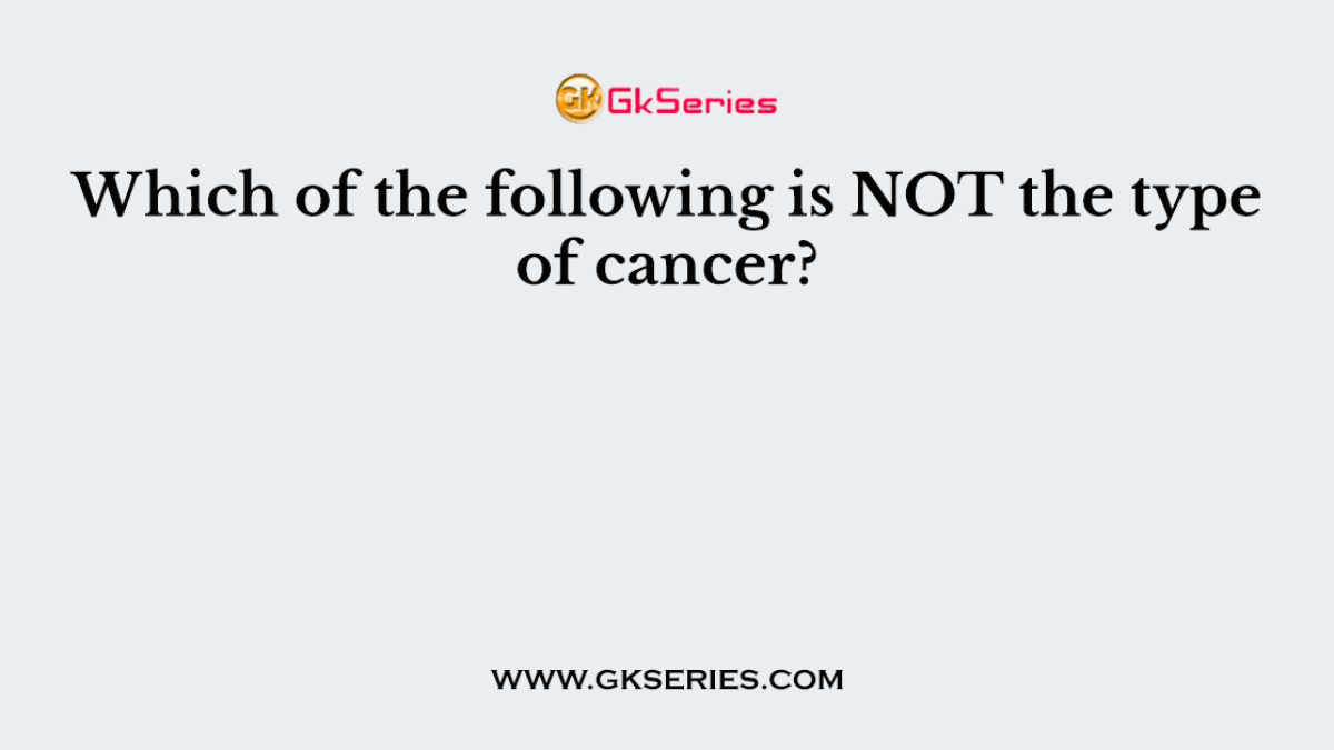 Which of the following is NOT the type of cancer?