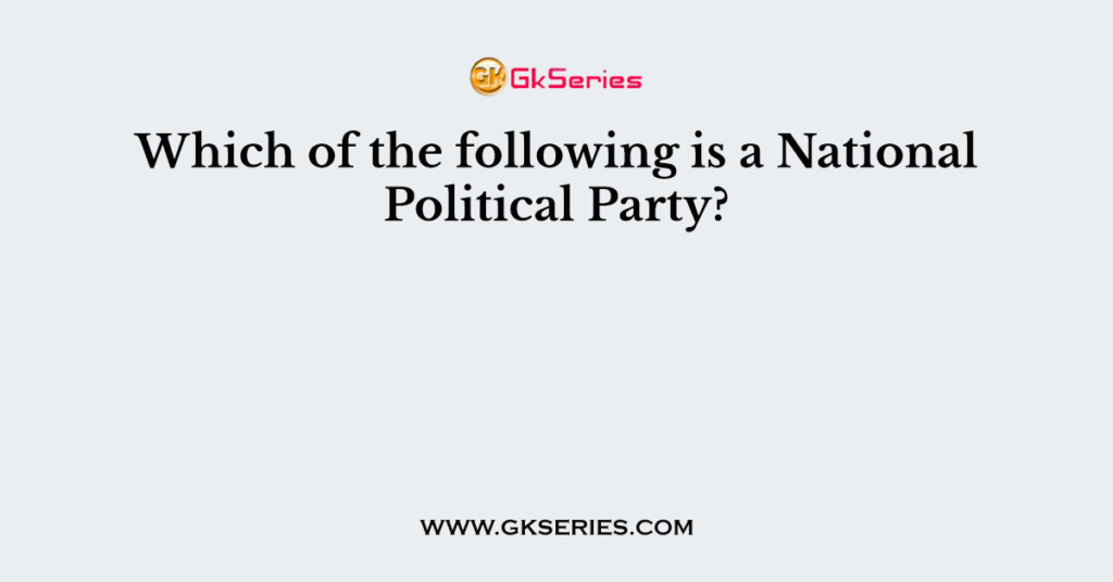 Which of the following is a National Political Party?