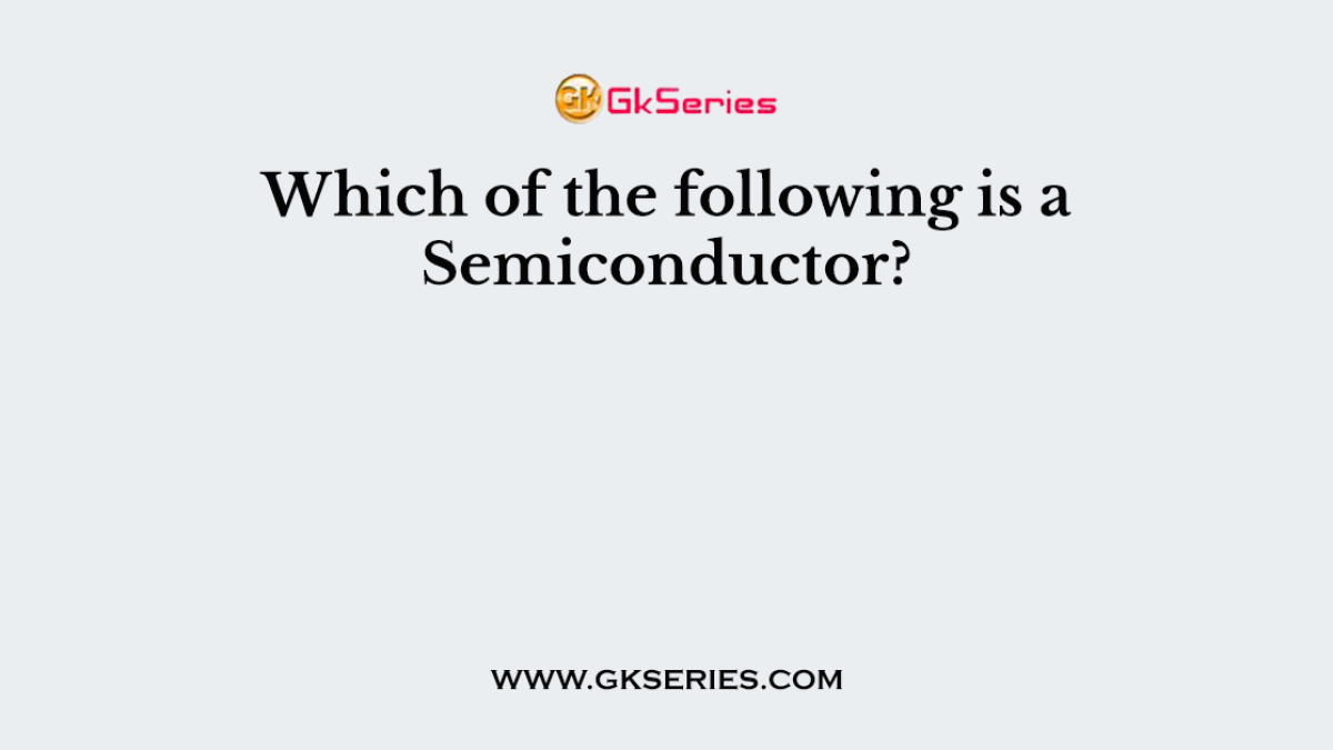 Which of the following is a Semiconductor?