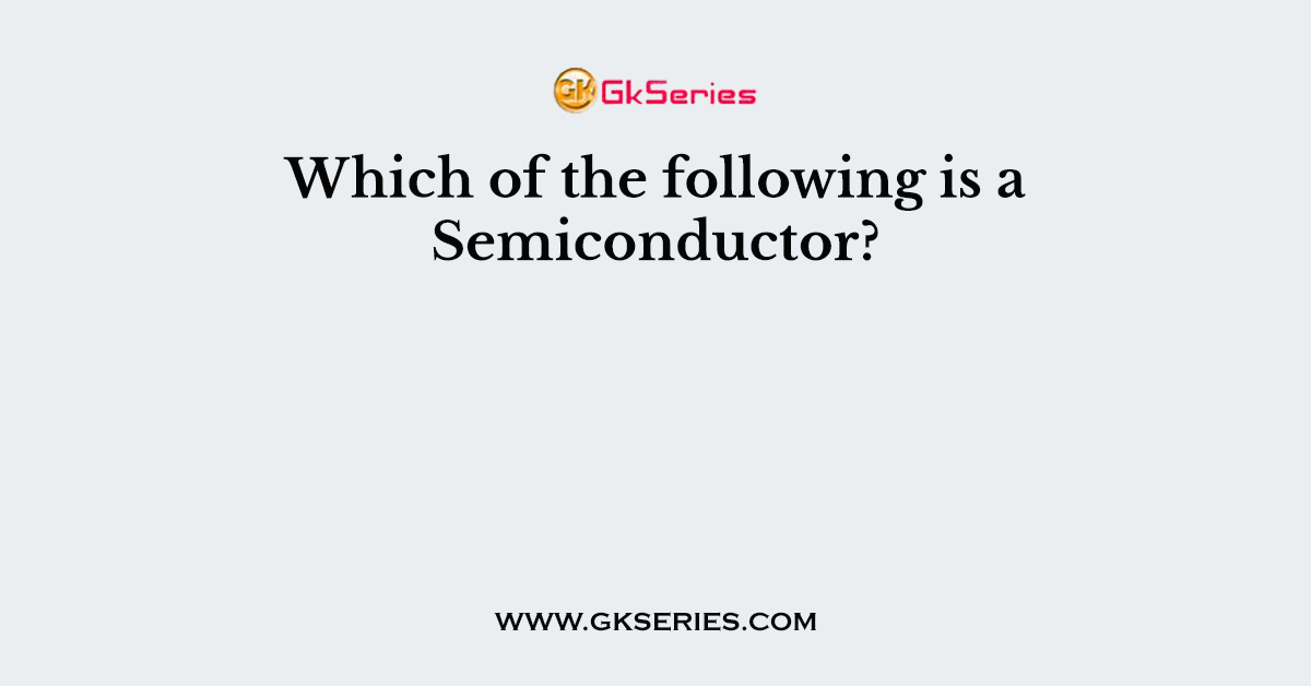 Which of the following is a Semiconductor?