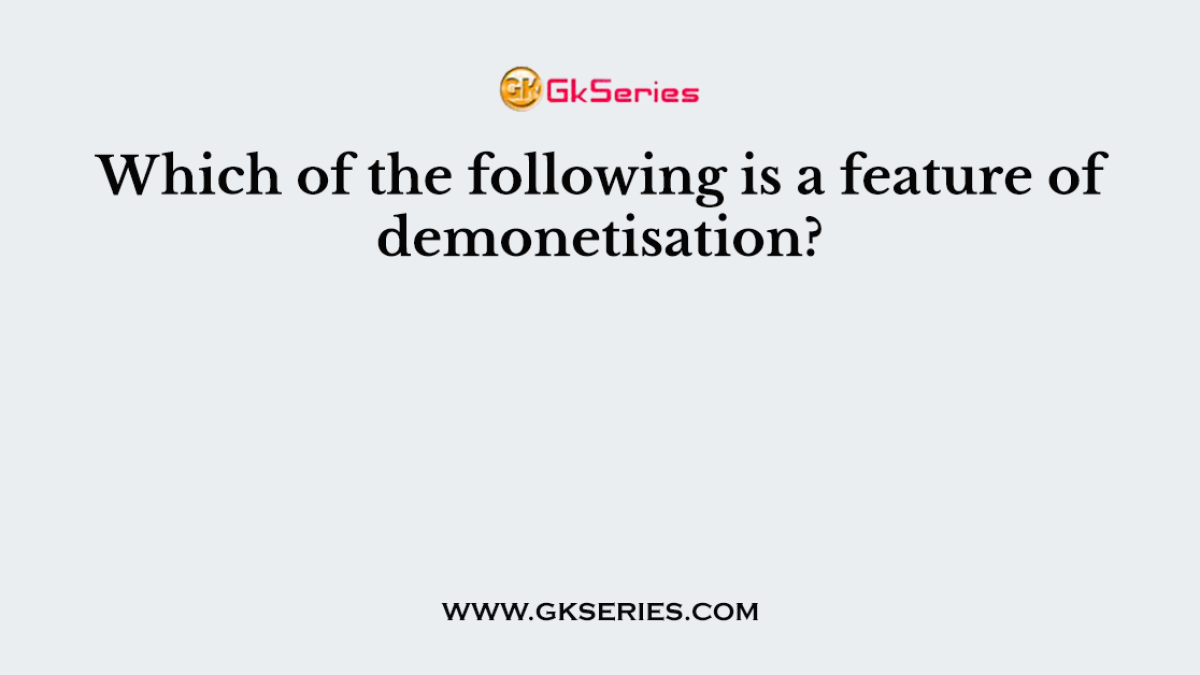 Which of the following is a feature of demonetisation?
