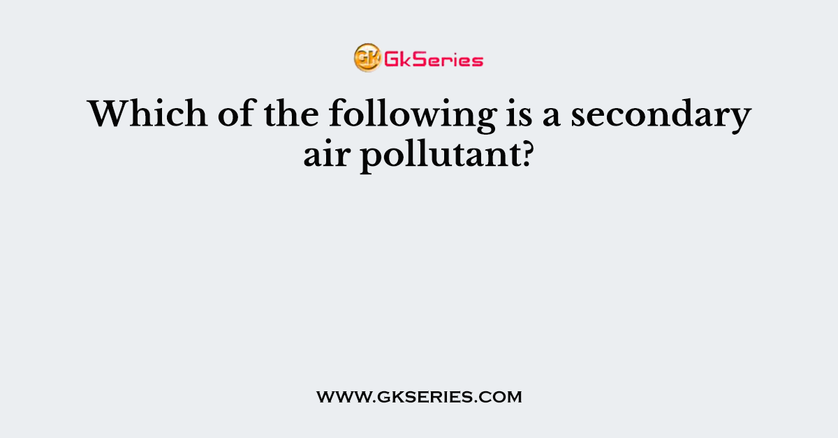Which of the following is a secondary air pollutant?