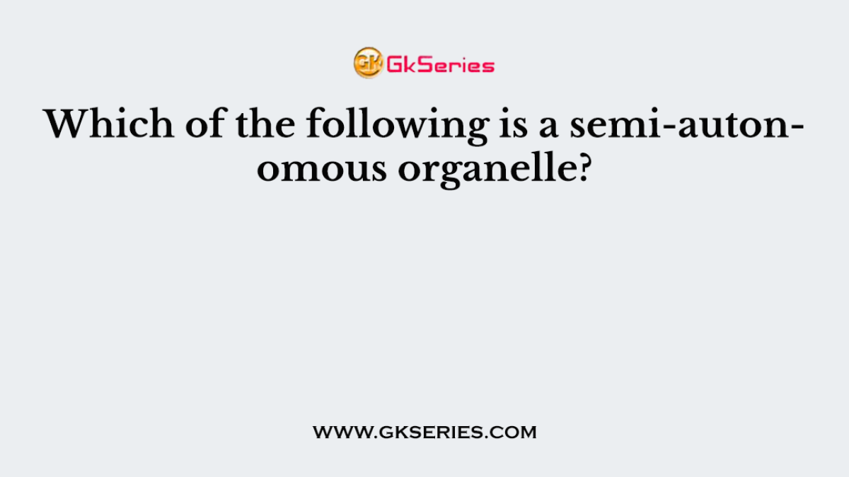 Which of the following is a semi-autonomous organelle?