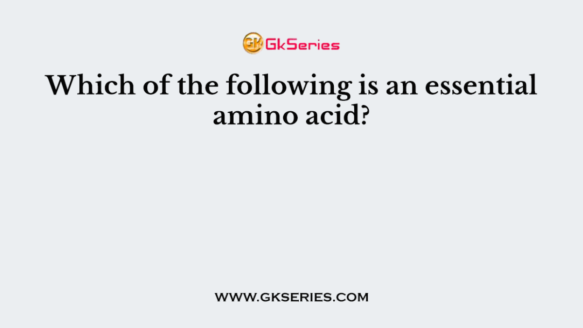 Which of the following is an essential amino acid?