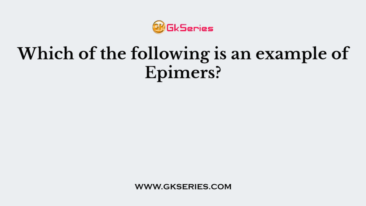Which of the following is an example of Epimers?
