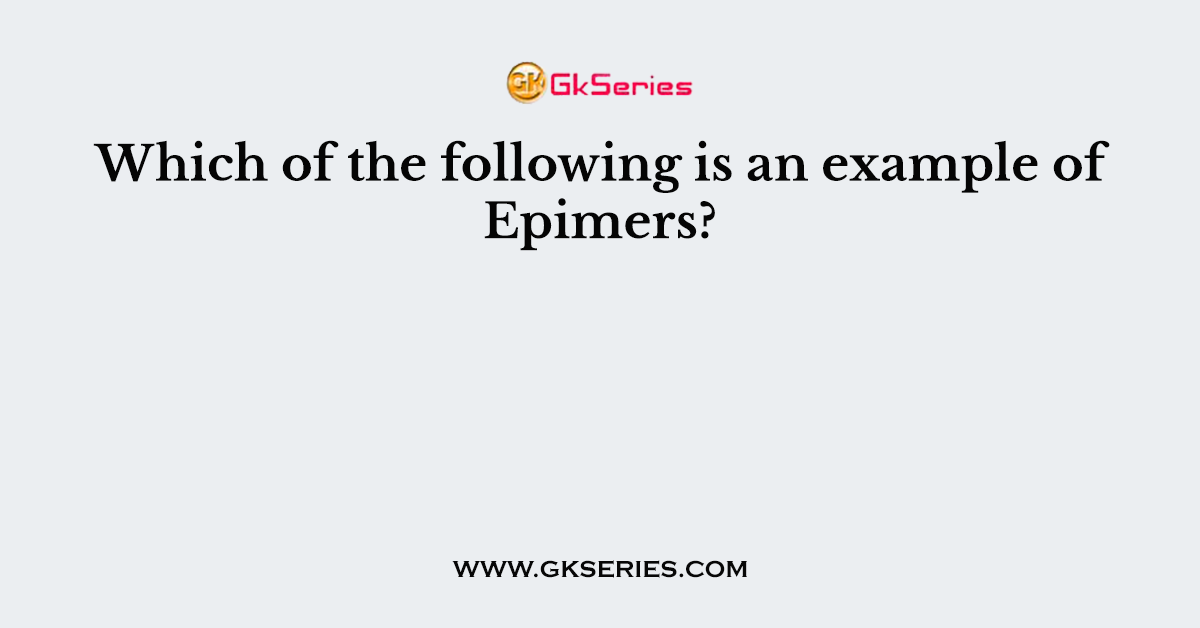Which of the following is an example of Epimers?