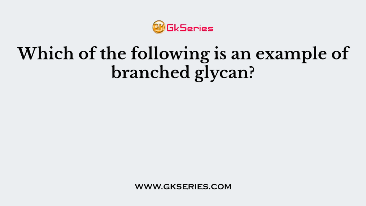 Which of the following is an example of branched glycan?