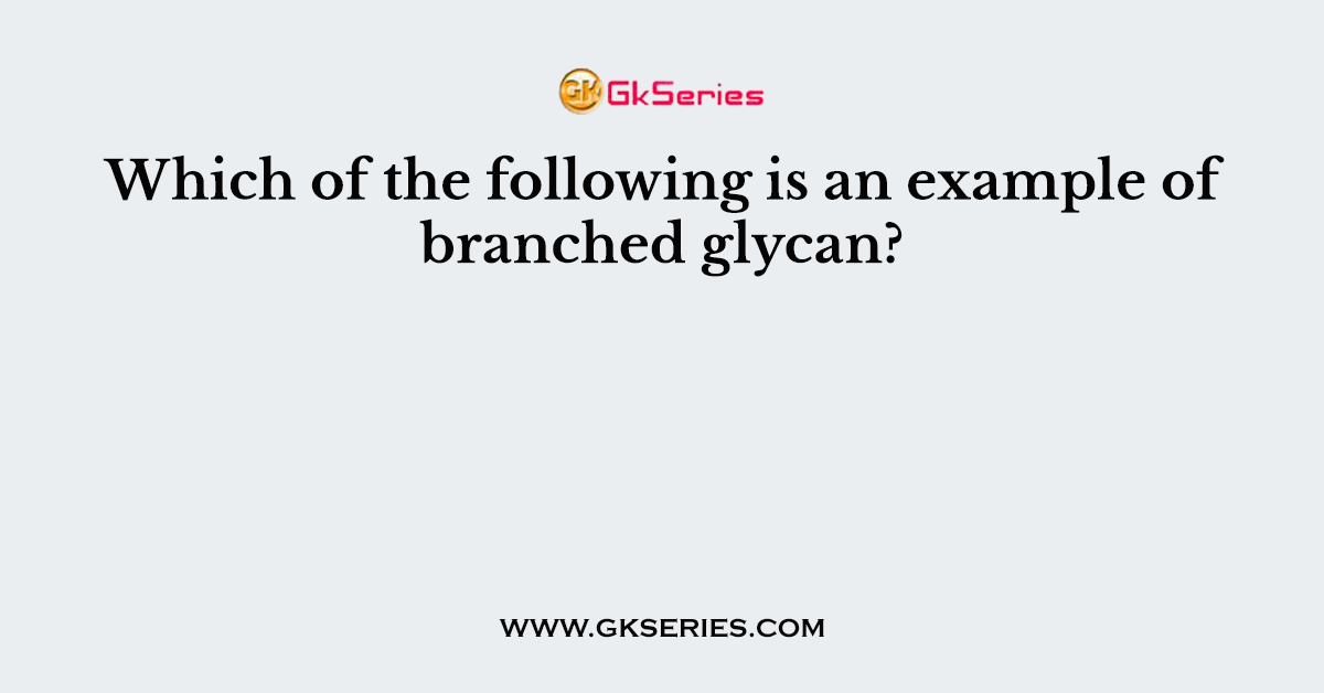 Which of the following is an example of branched glycan?