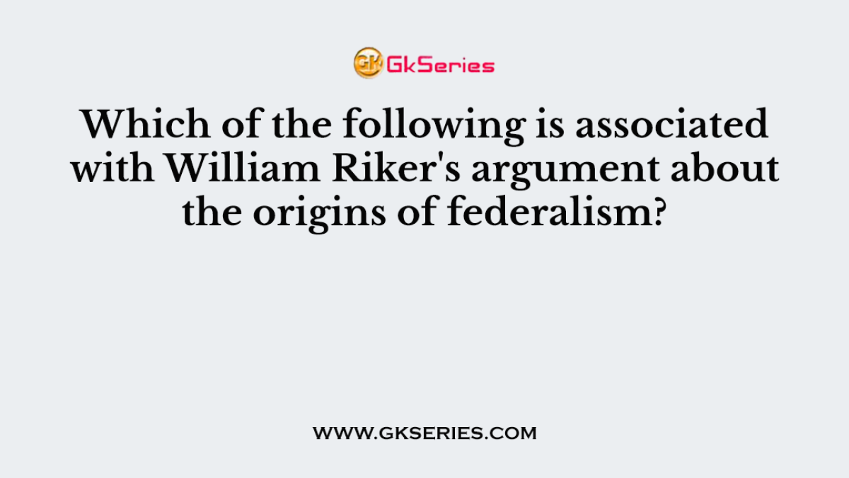 Which of the following is associated with William Riker's argument about the origins of federalism?