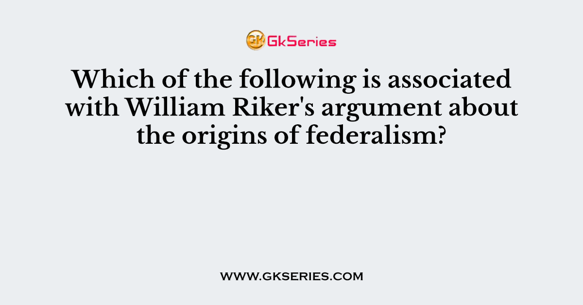 Which of the following is associated with William Riker's argument about the origins of federalism?