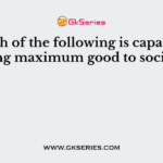 Which of the following is capable of doing maximum good to society?