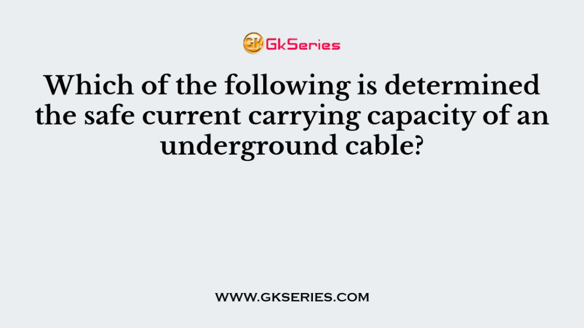 Which of the following is determined the safe current carrying capacity of an underground cable?