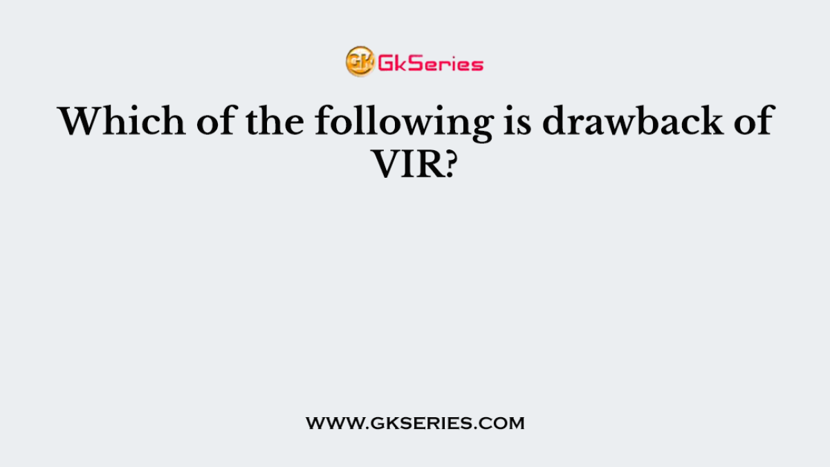 Which of the following is drawback of VIR?