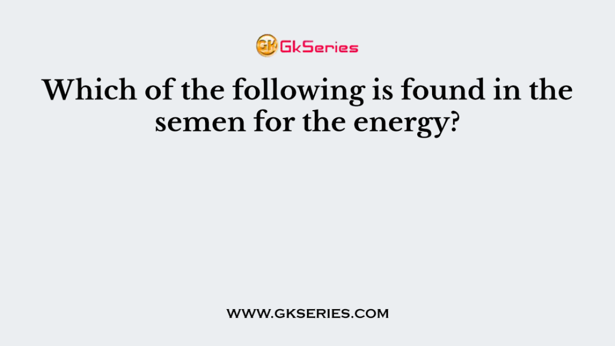 Which of the following is found in the semen for the energy?