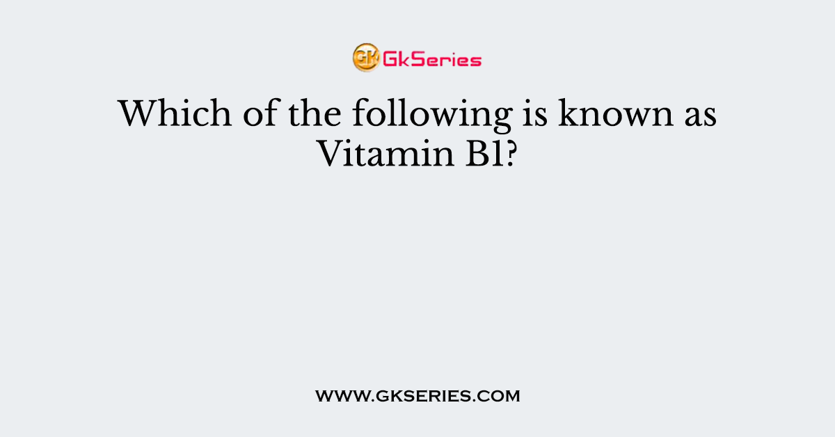 Which of the following is known as Vitamin B1?