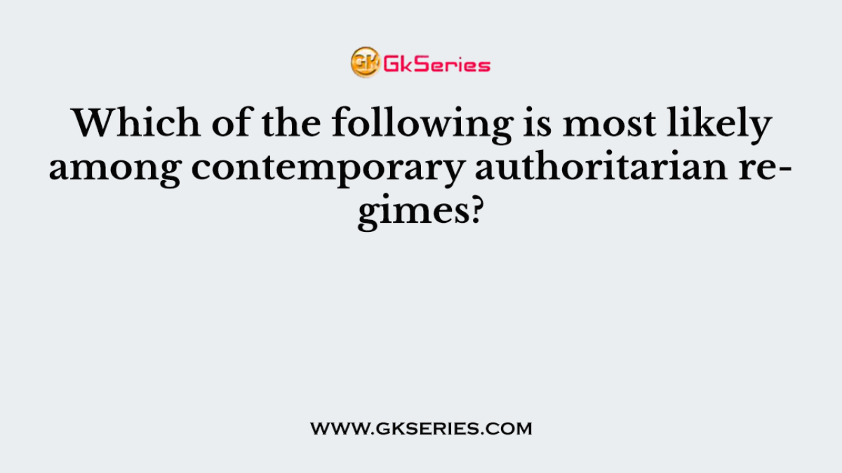 Which of the following is most likely among contemporary authoritarian regimes?