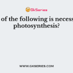Which of the following is necessary for photosynthesis?