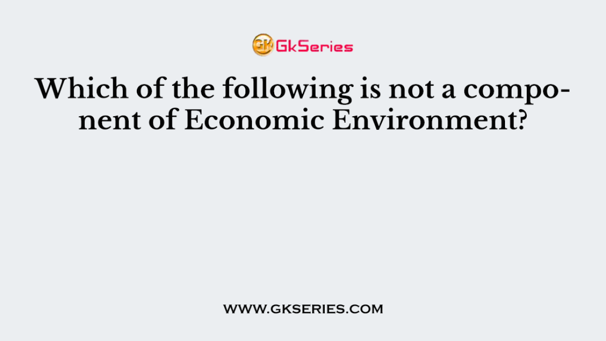Which of the following is not a component of Economic Environment?