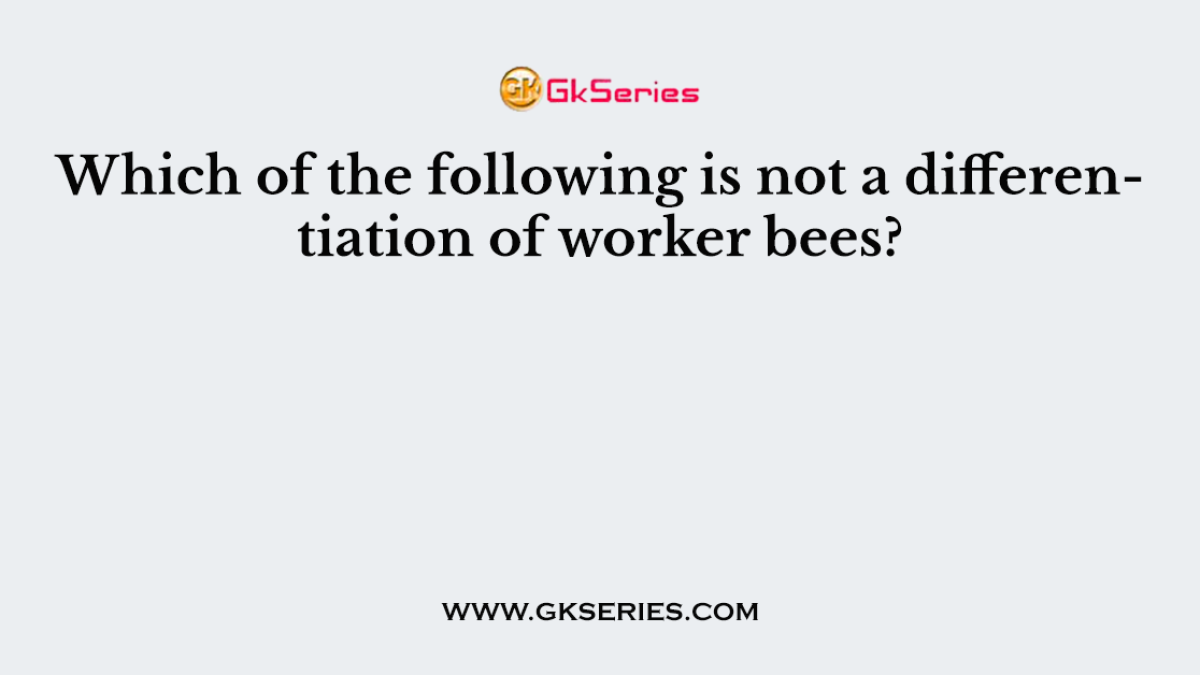 Which of the following is not a differentiation of worker bees?