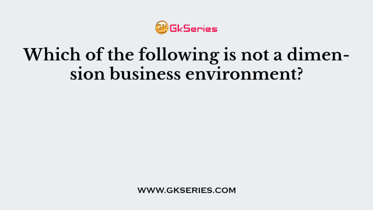Which of the following is not a dimension business environment?