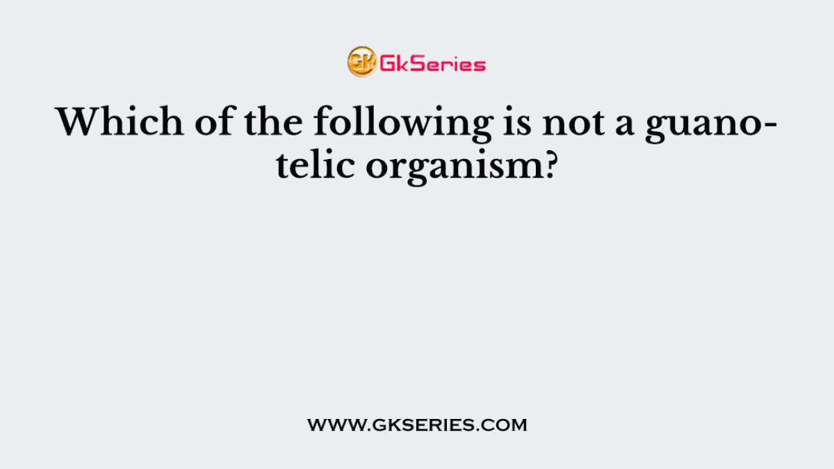 Which of the following is not a guanotelic organism?
