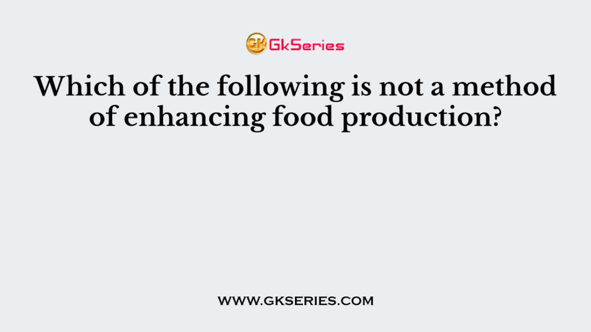 Which of the following is not a method of enhancing food production?
