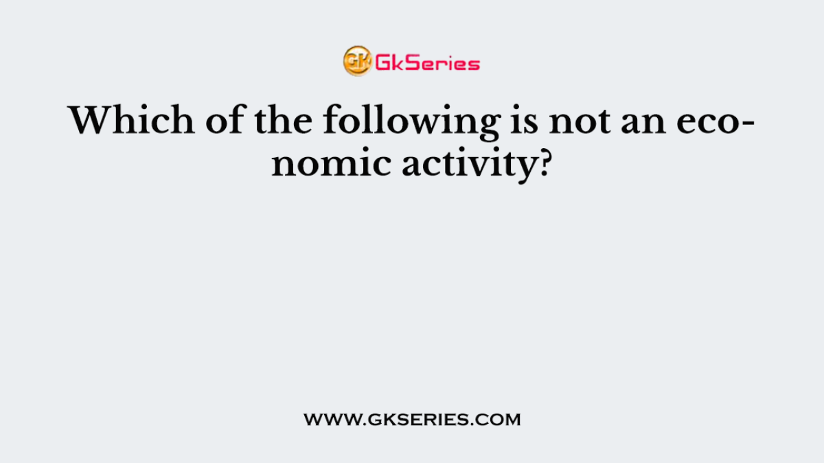 Which of the following is not an economic activity?