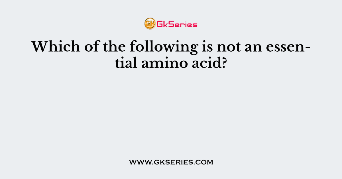 Which of the following is not an essential amino acid?