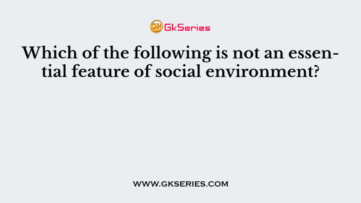 Which of the following is not an essential feature of social environment?