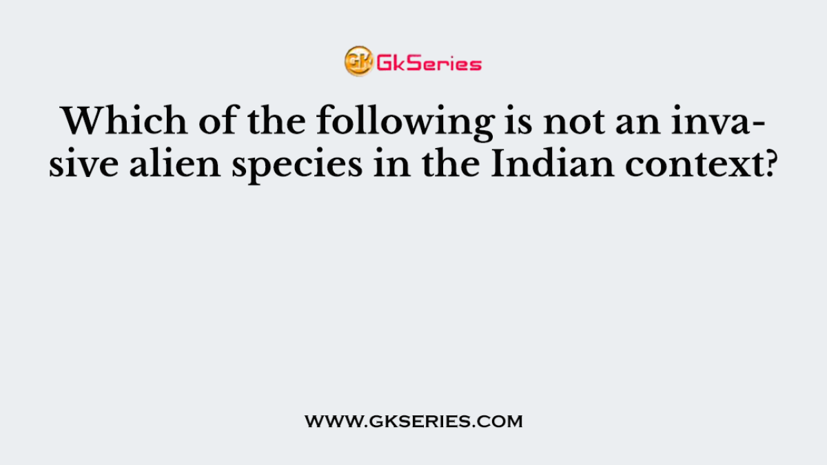 Which of the following is not an invasive alien species in the Indian context?