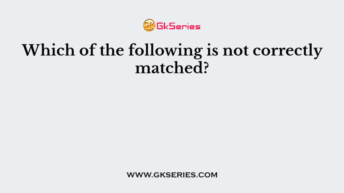 Which of the following is not correctly matched?