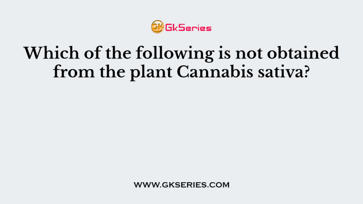 Which of the following is not obtained from the plant Cannabis sativa?