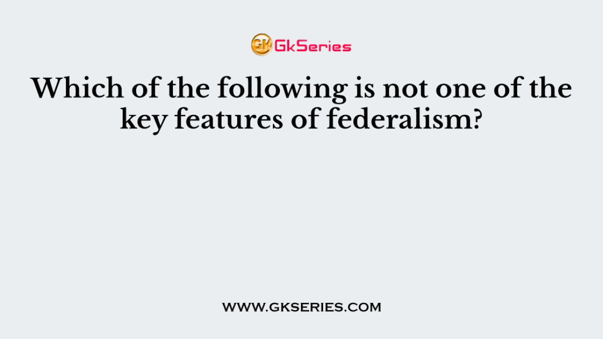 Which of the following is not one of the key features of federalism?