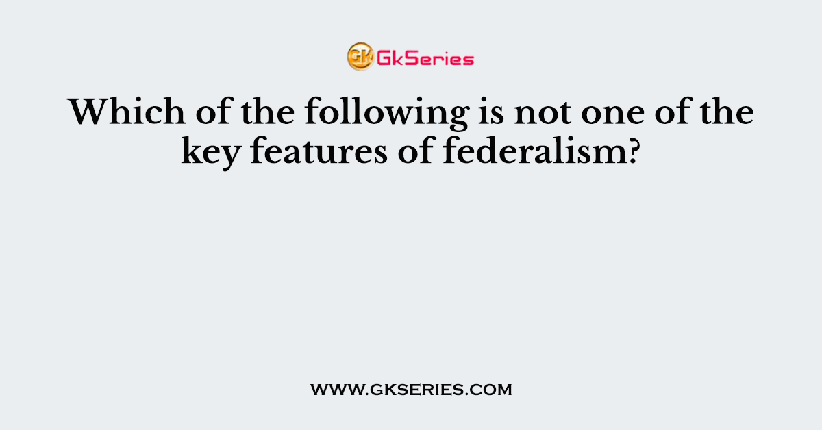 Which of the following is not one of the key features of federalism?
