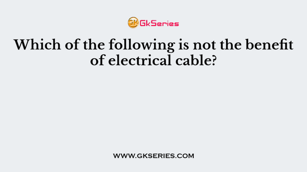 Which of the following is not the benefit of electrical cable?