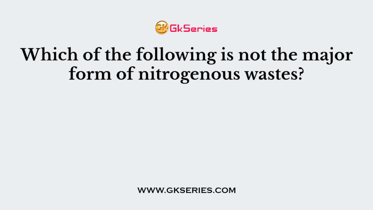 Which of the following is not the major form of nitrogenous wastes?