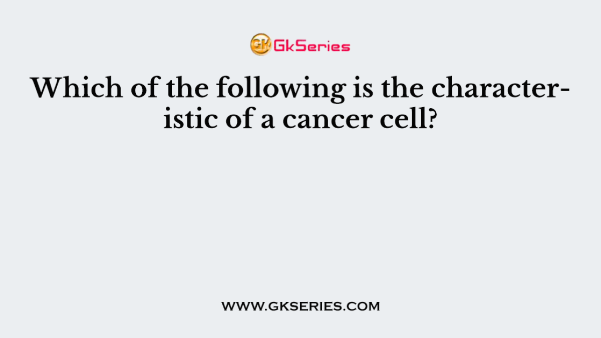 Which of the following is the characteristic of a cancer cell?