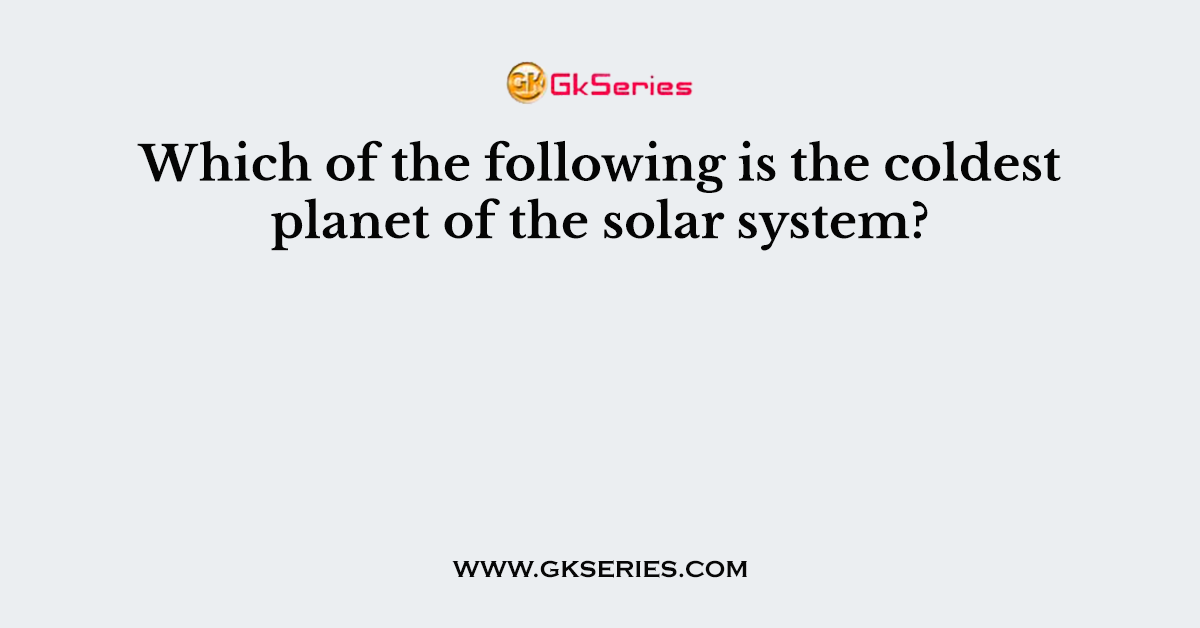 Which of the following is the coldest planet of the solar system?