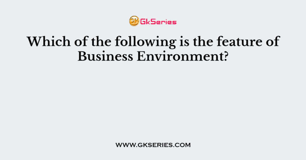 Which of the following is the feature of Business Environment?