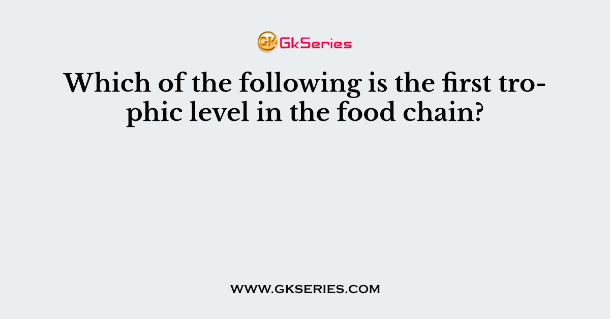 Which of the following is the first trophic level in the food chain?