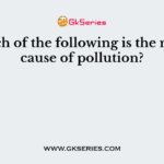 Which of the following is the major cause of pollution?