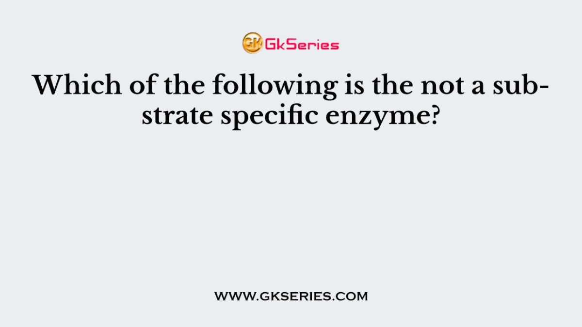 Which of the following is the not a substrate specific enzyme?