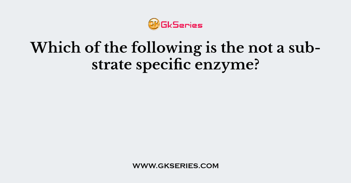 Which of the following is the not a substrate specific enzyme?