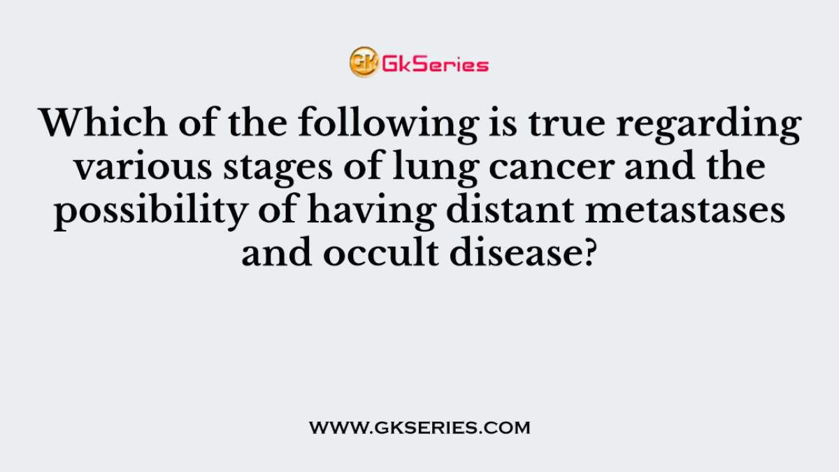 Which of the following is true regarding various stages of lung cancer and the possibility of having distant metastases and occult disease?